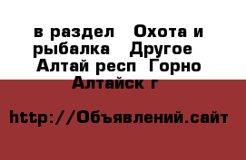  в раздел : Охота и рыбалка » Другое . Алтай респ.,Горно-Алтайск г.